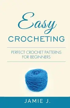 Easy Crocheting: Perfect Crochet Patterns For Beginners, Paperback/Jamie J