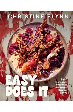 Easy Does It: Smart Techniques and Simple Recipes for Stunning Food - Christine Flynn
