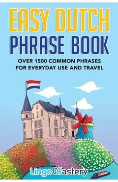 Easy Dutch Phrase Book: Over 1500 Common Phrases For Everyday Use And Travel - Lingo Mastery