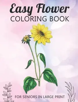 Easy Flower Coloring Book For Seniors In Large Print: Fun and Simple Coloring Book for Elderly Adults and Seniors Stress Relieving and Relaxation Gift, Paperback/McKulay Publishing