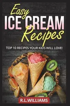Easy Ice Cream Recipes: Top 10 Recipes Your Kids Will Love, Paperback/R. L. Williams