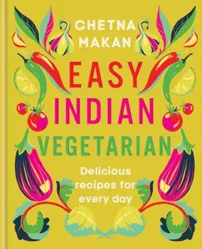 Easy Indian Vegetarian. Delicious recipes for every day, Hardback/Chetna Makan