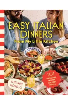 Easy Italian Dinners from My Little Kitchen: 101 Wholesome, Fast and Low-Cost Recipes - Melanie Lionello