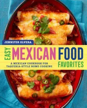 Easy Mexican Food Favorites: A Mexican Cookbook for Taqueria-Style Home Cooking, Paperback/Jennifer Olvera
