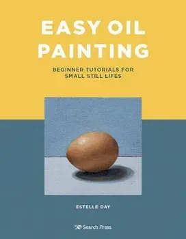 Easy Oil Painting. Beginner Tutorials for Small Still Lifes, Paperback/Estelle Day