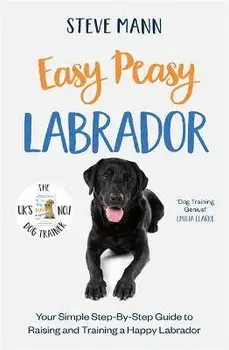 Easy Peasy Labrador. Your simple step-by-step guide to raising and training a happy Labrador, Paperback/Steve Mann