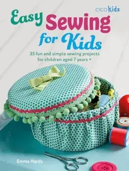 Easy Sewing for Kids. 35 Fun and Simple Sewing Projects for Children Aged 7 Years +, Paperback/Emma Hardy