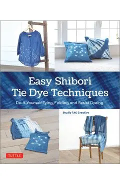 Easy Shibori Tie Dye Techniques: Do-It-Yourself Tying, Folding and Resist Dyeing - Studio Tac Creative