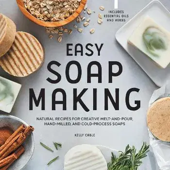 Easy Soap Making: Natural Recipes for Creative Melt-And-Pour, Hand-Milled, and Cold-Process Soaps, Paperback/Kelly Cable