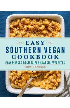 Easy Southern Vegan Cookbook: Plant-Based Recipes for Classic Favorites - Troy Gardner