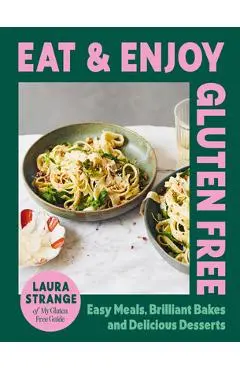 Eat and Enjoy Gluten Free: Easy Meals, Brilliant Bakes and Delicious Desserts - Laura Strange