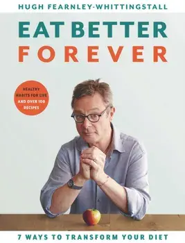Eat Better Forever. 7 Ways to Transform Your Diet, Hardback/Hugh Fearnley-Whittingstall