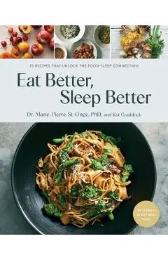 Eat Better, Sleep Better: 75 Recipes and a 28-Day Meal Plan That Unlock the Food-Sleep Connection (a Cookbook) - Marie-pierre St-onge