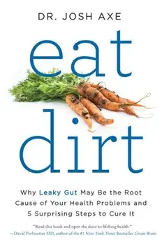 Eat Dirt: Why Leaky Gut May Be the Root Cause of Your Health Problems and 5 Surprising Steps to Cure It, Paperback/Josh Axe