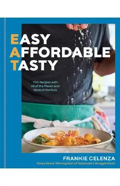 Eat: Easy, Affordable, Tasty: 100 Recipes with All of the Flavor and None of the Fuss - A Cookbook - Frankie Celenza
