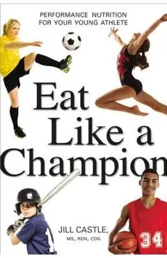 Eat Like a Champion: Performance Nutrition for Your Young Athlete - Jill Castle