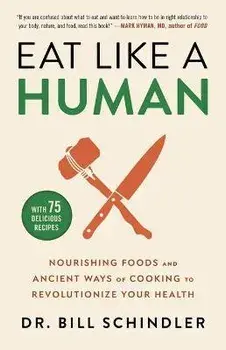 Eat Like a Human: Nourishing Foods and Ancient Ways of Cooking to Revolutionize Your Health, Hardcover/Bill Schindler