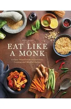 Eat Like a Monk: A Plant-Based Guide to Conscious Cooking and Mindful Eating - Jody Eddy