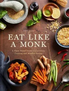 Eat Like a Monk. A Plant-Based Guide to Conscious Cooking and Mindful Eating, Hardback/Jody Eddy