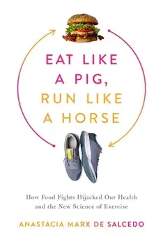 Eat Like a Pig, Run Like a Horse. How Food Fights Hijacked Our Health and the New Science of Exercise, Hardback/Anastacia Marx de Salcedo