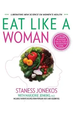 Eat Like a Woman: 3-Week, 3-Step Program to Revolutionize How You Think and Feel About Food - Staness Jonekos