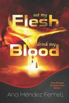 Eat My Flesh, Drink My Blood: New Revised and Augmented Version, Paperback/Ana Mendez Ferrell