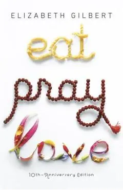 Eat Pray Love 10th-Anniversary Edition: One Woman's Search for Everything Across Italy, India and Indonesia - Elizabeth Gilbert