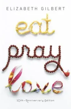 Eat Pray Love 10th-Anniversary Edition: One Woman's Search for Everything Across Italy, India and Indonesia, Paperback/Elizabeth Gilbert