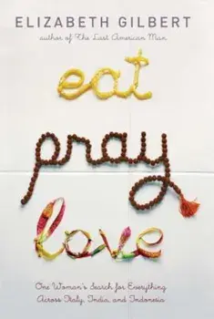 Eat, Pray, Love: One Woman's Search for Everything Across Italy, India and Indonesia, Hardcover/Elizabeth Gilbert
