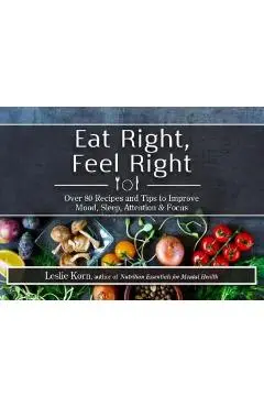 Eat Right, Feel Right: Over 80 Recipes and Tips to Improve Mood, Sleep, Attention & Focus - Leslie Korn