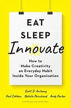 Eat, Sleep, Innovate. How to Make Creativity an Everyday Habit Inside Your Organization, Hardback/Andy Parker