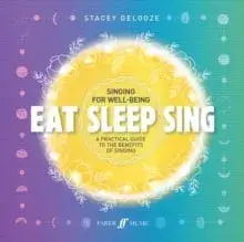 Eat Sleep Sing. A Practical Guide to the Benefits of Singing/Stacey Delooze