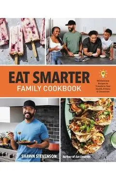 Eat Smarter Family Cookbook: 100 Delicious Recipes to Transform Your Health, Happiness, and Connection - Shawn Stevenson