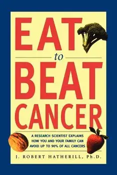 Eat to Beat Cancer: A Research Scientist Explains How You and Your Family Can Avoid Up to 90% of All Cancers, Paperback/J. Robert Hatherill