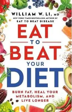 Eat to Beat Your Diet: Burn Fat, Heal Your Metabolism, and Live Longer - William W. Li