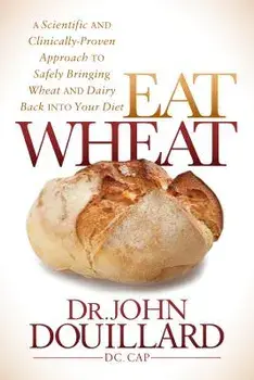 Eat Wheat: A Scientific and Clinically-Proven Approach to Safely Bringing Wheat and Dairy Back Into Your Diet, Paperback/John Douillard
