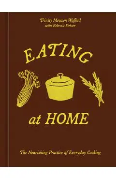Eating at Home: The Nourishing Practice of Everyday Cooking [A Cookbook] - Trinity Mouzon Wofford