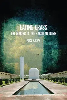Eating Grass: The Making of the Pakistani Bomb, Paperback/Feroz Khan