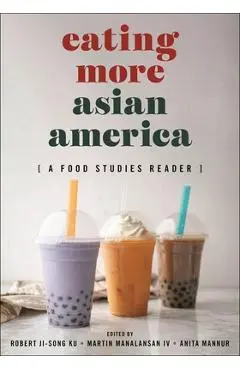 Eating More Asian America: A Food Studies Reader - Robert Ji-song Ku