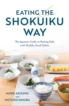 Eating the Shokuiku Way: The Japanese Guide to Raising Kids with Healthy Food Habits, Hardcover/Marie Akisawa