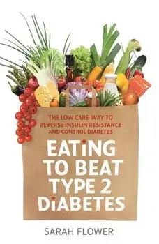 Eating to Beat Type 2 Diabetes: The Low Carb Way to Reverse Insulin Resistance and Control Diabetes, Paperback/Sarah Flower