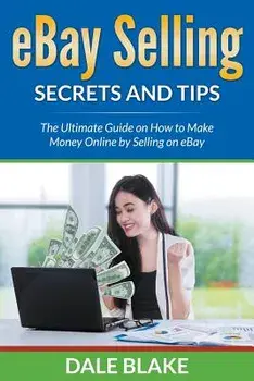 Ebay Selling Secrets and Tips: The Ultimate Guide on How to Make Money Online by Selling on Ebay, Paperback/Dale Blake