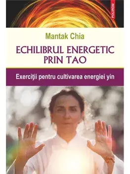 Echilibrul energetic prin Tao. Exercitii pentru cultivarea energiei yin/Mantak Chia