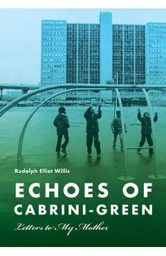 Echoes of Cabrini-Green: Letters to My Mother - Rudolph Elliot Willis
