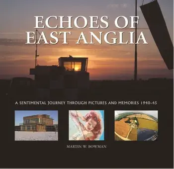 Echoes of East Anglia. The Lost Wartime Airfields of Norfolk and Suffolk, Hardback/Martin Bowman