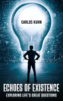 Echoes of Existence. Exploring Life’s Great Questions, Paperback/Carlos Kuhn