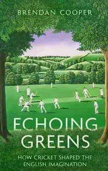 Echoing Greens. How Cricket Shaped the English Imagination, Hardback/Brendan Cooper