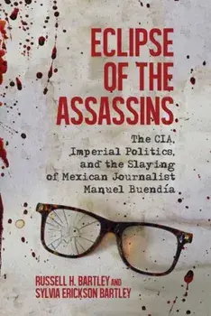 Eclipse of the Assassins: The Cia, Imperial Politics, and the Slaying of Mexican Journalist Manuel Buendía, Hardcover/Russell H. Bartley