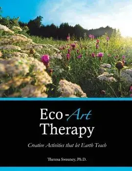 Eco-Art Therapy: Creative Activities That Let Earth Teach, Paperback/Dr Theresa Sweeney Ph. D.
