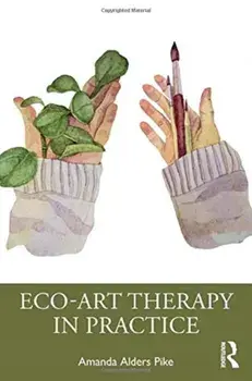 Eco-Art Therapy in Practice, Paperback/Amanda Alders Pike